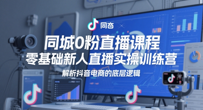 同城0粉直播课程，零基础新人直播实操训练营，解析抖音电商的底层逻辑-小鹏项目网