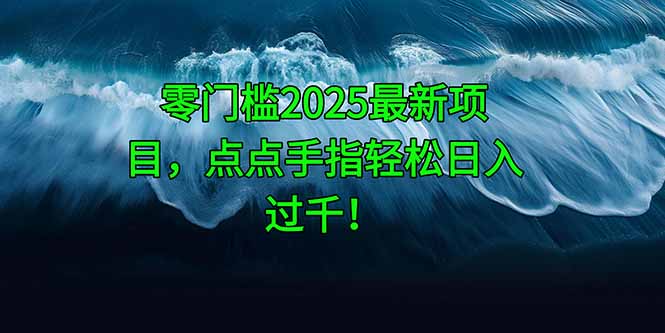 零门槛2025最新项目，点点手指轻松日入过千！-小鹏项目网