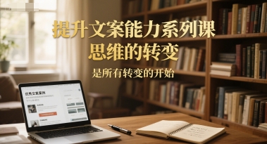 提升文案能力系列课，思维的转变，是所有转变的开始-小鹏项目网