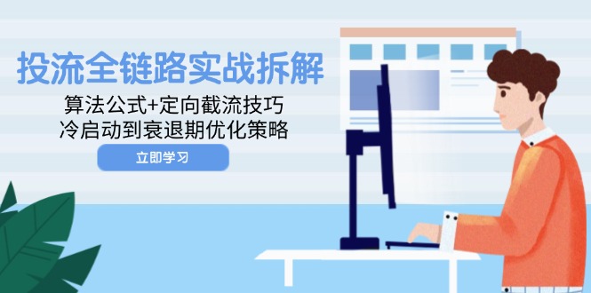 投流全链路实战拆解：算法公式+定向截流技巧，冷启动到衰退期优化策略-小鹏项目网
