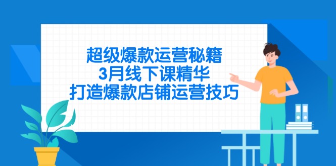超级爆款运营秘籍，3月线下课精华，打造爆款店铺运营技巧-小鹏项目网