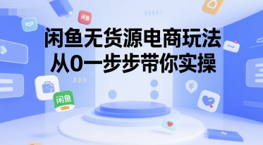 闲鱼无货源电商玩法，从0一步步带你实操-小鹏项目网