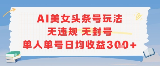 AI美女头条号玩法无违规无封号单人单号日均收益3张-小鹏项目网
