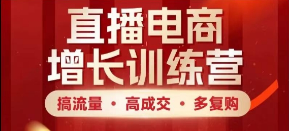 直播电商增长训练营，搞流量·高成交·多复购，快速上手有思路-小鹏项目网