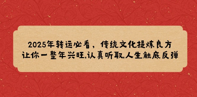 2025年转运必看，传统文化提炼良方,让你一整年兴旺,认真听取,人生触底反弹-小鹏项目网