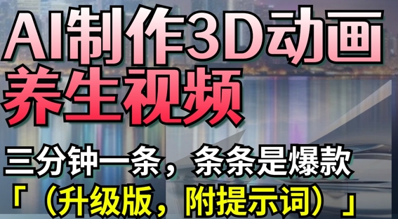 AI制作3D动画养生视频，三分钟一条，条条是爆款(升级版，附提示词)-小鹏项目网