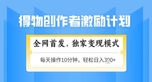 得物创作者激励，独家变现模式，轻松上手，日入3张+可矩阵，可放大【揭秘】-小鹏项目网