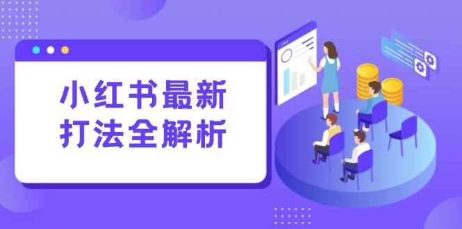 小红书最新打法线下课：笔记生产+评论运营，打造标准化流量增长引擎-小鹏项目网