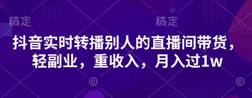 抖音实时转播别人的直播间带货，轻副业，重收入，月入过1w-小鹏项目网