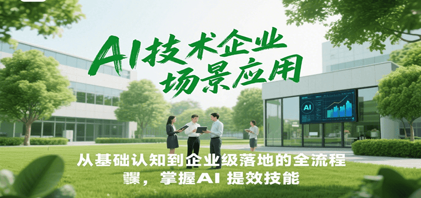 AI技术企业场景应用，从基础认知到企业级落地的全流程，掌握AI提效技能！-小鹏项目网