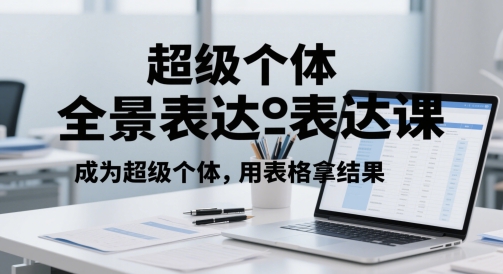 超级个体全景表达课，成为超级个体，用表格拿结果-小鹏项目网