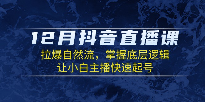 12月抖音直播课：拉爆自然流，掌握底层逻辑，让小白主播快速起号-小鹏项目网