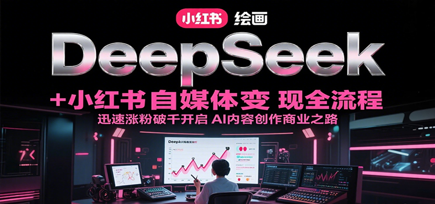 DeepSeek绘画+小红书自媒体变现全流程，迅速涨粉破千开启AI内容创作商业之路-小鹏项目网