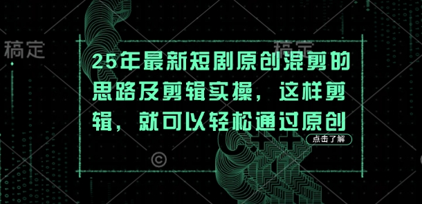 25年最新短剧原创混剪的思路及剪辑实操，这样剪辑，就可以轻松通过原创-小鹏项目网