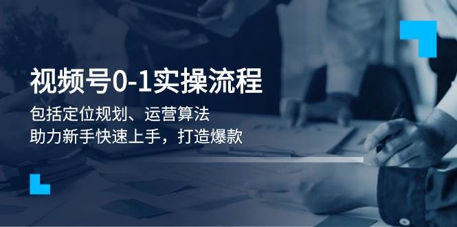 视频号0-1实战流程，包括定位规划、运营算法，助力新手快速上手，打造爆款-小鹏项目网