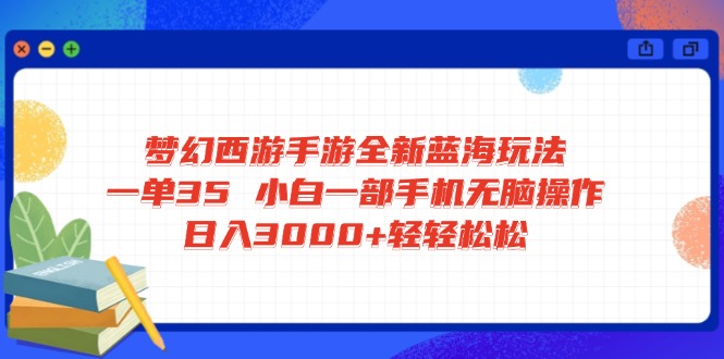 梦幻西游手游全新蓝海玩法 一单35 小白一部手机无脑操作 日入3000+轻轻…-小鹏项目网