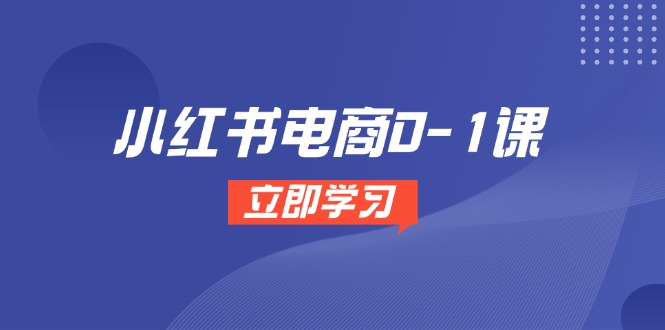 小红书电商0-1课，开店选品全流程，多平台素材处理与爆款笔记制作-小鹏项目网