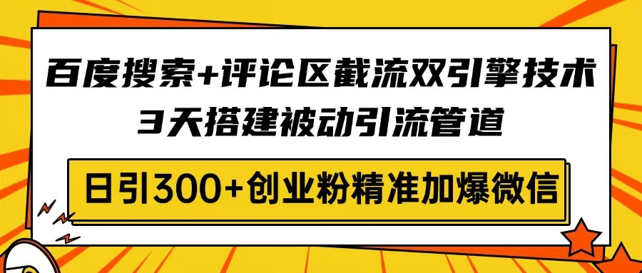 百度搜索+评论区截流双引擎技术，3天搭建被动引流管道，日引300+创业粉…-小鹏项目网