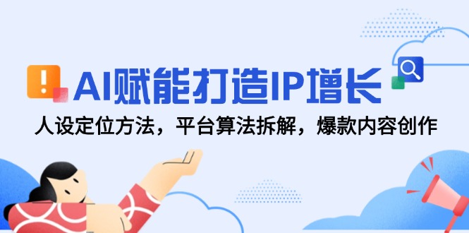 AI赋能打造IP增长，人设定位方法，平台算法拆解，爆款内容创作-小鹏项目网