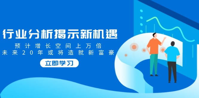 行业分析揭示新机遇，预计增长空间上万倍，未来20年或将造就新富豪-小鹏项目网