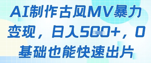 AI制作古风MV暴力变现，日入几张，0基础也能快速出片-小鹏项目网