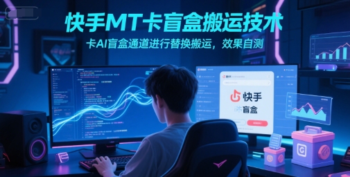 快手MT卡盲盒搬运技术，卡AI盲盒通道进行替换搬运，效果自测-小鹏项目网