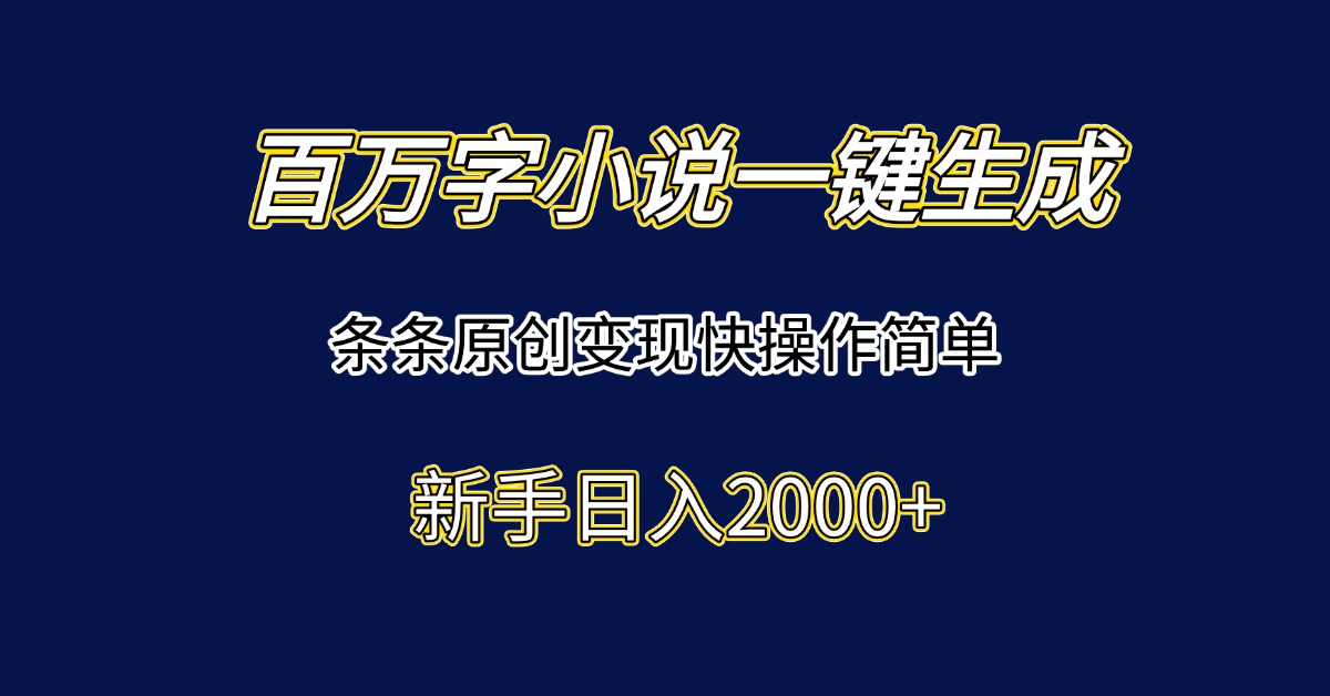 百万字小说一键生成，条条原创变现快操作简单新手日入2000+-小鹏项目网