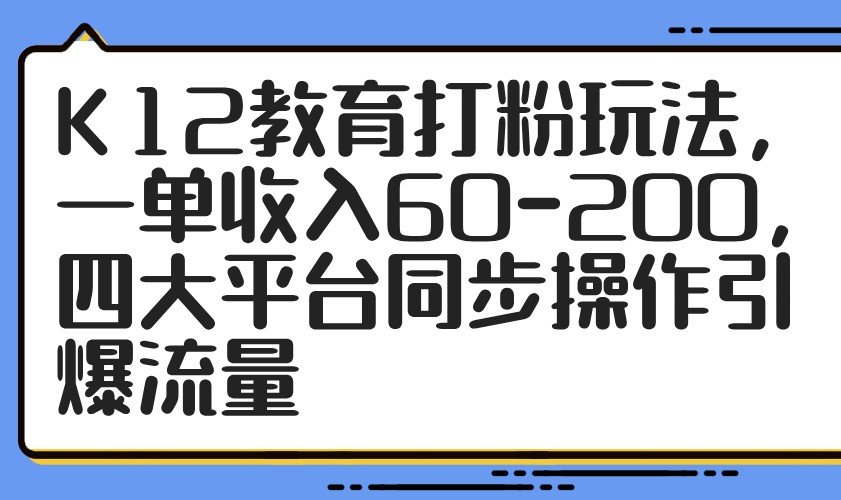 K12教育打粉玩法，一单收入60-200，四大平台同步操作引爆流量-小鹏项目网