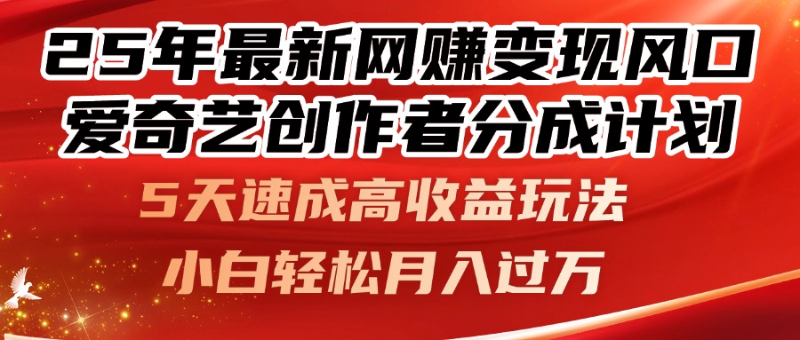 25年最新网赚变现风口！爱奇艺创作者分成计划，5天速成高收益玩法，小…-小鹏项目网