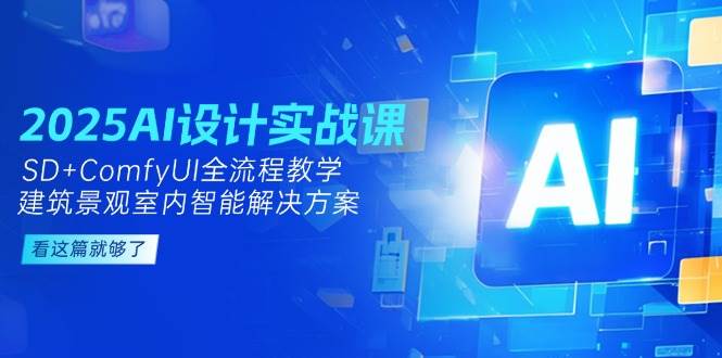 2025AI设计实战课，SD+ComfyUI全流程教学，建筑景观室内智能解决方案-小鹏项目网
