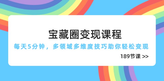 宝藏圈变现课程，每天5分钟，多领域多维度技巧助你轻松变现(189节-小鹏项目网