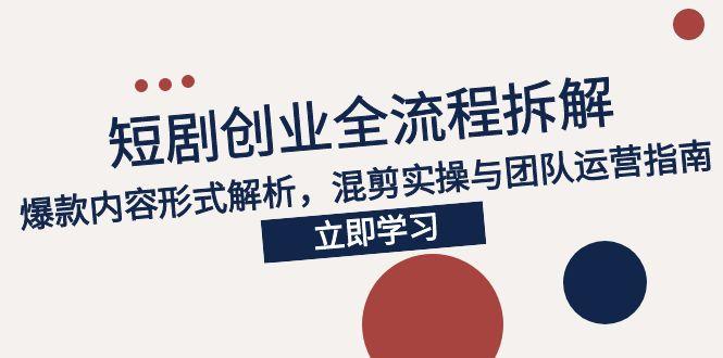 2025短剧创业全流程拆解，爆款内容形式解析，混剪实操与团队运营指南-小鹏项目网