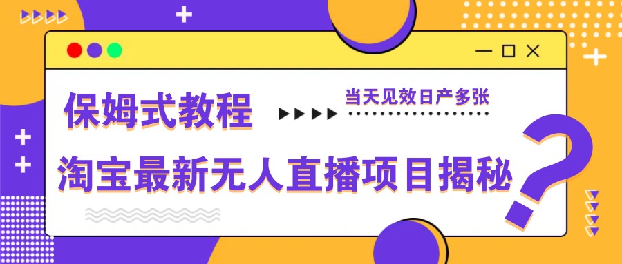 淘宝最新无人直播项目揭秘，保姆式教程，当天见效日产多张-小鹏项目网