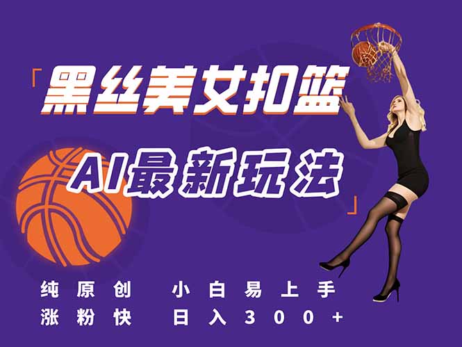 最新AI生成美女扣篮视频，纯原创，小白轻松上手掌握流量秘籍，日入300+-小鹏项目网
