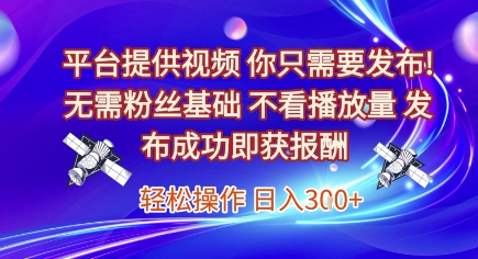 平台提供视频，你只需要发布， 无需粉丝基础，不看播放量，发布成功即获报酬，日入3张【揭秘】-小鹏项目网