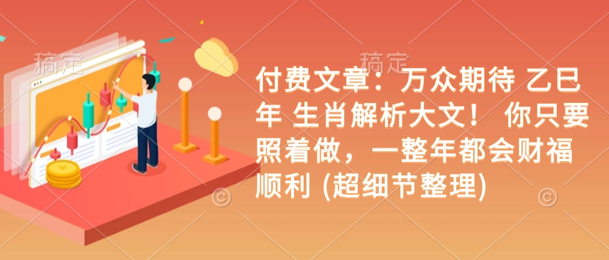 付费文章：万众期待 乙巳年 生肖解析大文！ 你只要照着做，一整年都会财福顺利 (超细节整理)-小鹏项目网