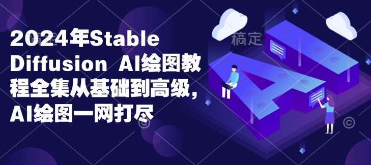 2024年Stable Diffusion Al绘图教程全集从基础到高级，AI绘图一网打尽-小鹏项目网
