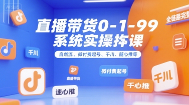直播带货0~1~99系统实操课，自然流、微付费​起号、千川、随心推等，直播带货全链路完整逻辑-小鹏项目网