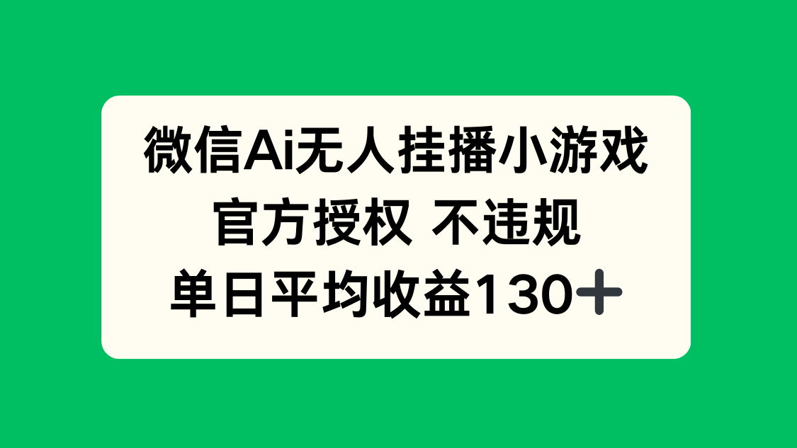 微信AI无人挂播小游戏，官方授权 不违规，单日收益130+-小鹏项目网