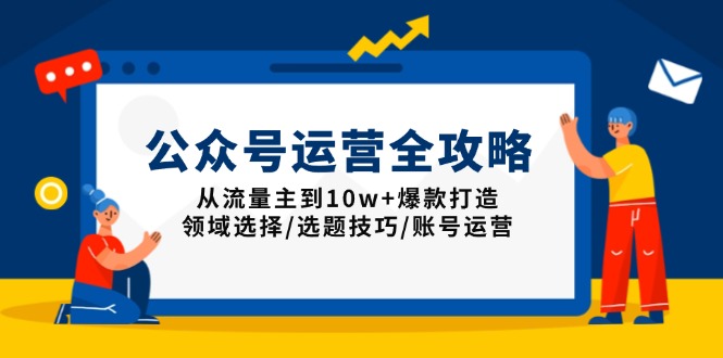 公众号运营全攻略：从流量主到10w+爆款打造，领域选择/选题技巧/账号运营-小鹏项目网