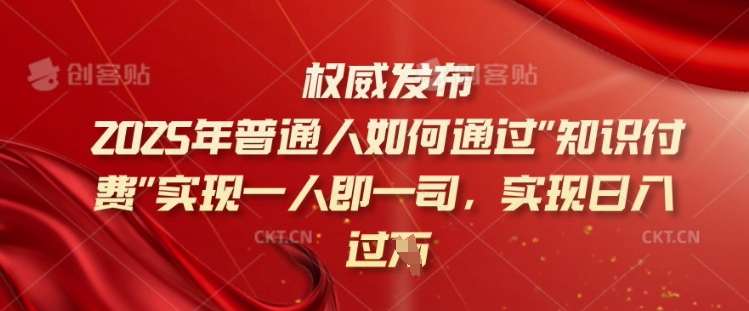 2025年普通人如何通过知识付费实现一人即一司，实现日入过千【揭秘】-小鹏项目网
