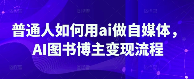 普通人如何用ai做自媒体，AI图书博主变现流程-小鹏项目网