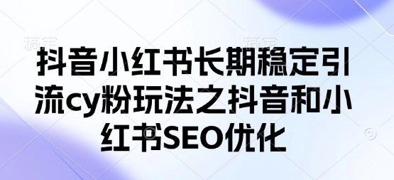 抖音小红书长期稳定引流cy粉玩法之抖音和小红书SEO优化-小鹏项目网