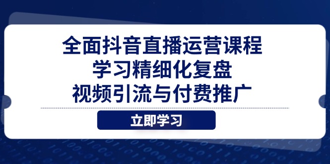 全面抖音直播运营课程，学习精细化复盘、视频引流与付费推广-小鹏项目网