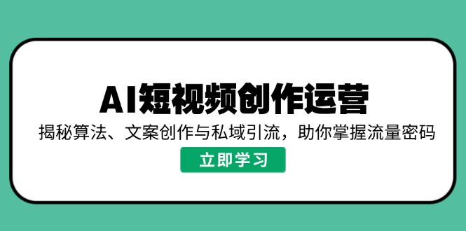 AI短视频创作运营，揭秘算法、文案创作与私域引流，助你掌握流量密码-小鹏项目网