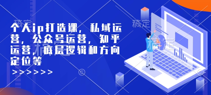 个人ip打造课，私域运营，公众号运营，知乎运营，底层逻辑和方向定位等-小鹏项目网