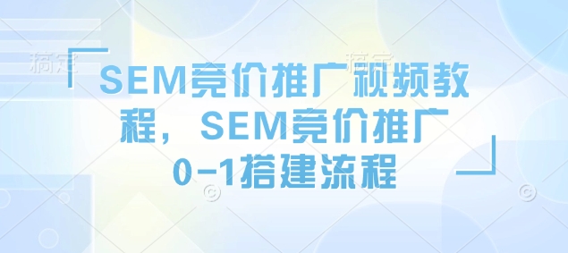 SEM竞价推广视频教程，SEM竞价推广0-1搭建流程-小鹏项目网