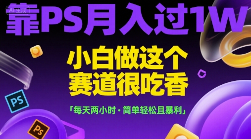 靠PS月入过1W，小白做这个赛道很吃香，每天两小时，简单轻松且暴利【揭秘】-小鹏项目网