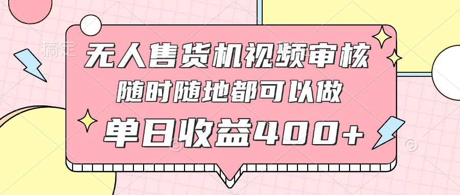 无人售货机视频审核，十秒钟一单，有手机就行，随时随地可做单日收益400+-小鹏项目网