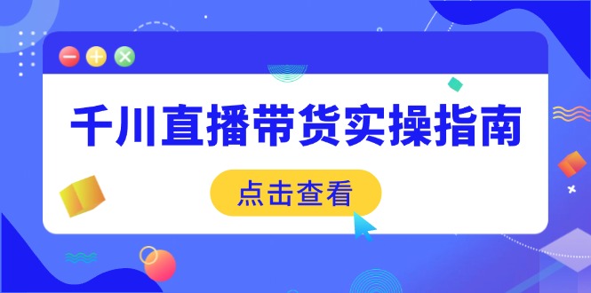 千川直播带货实操指南：从选品到数据优化，基础到实操全面覆盖-小鹏项目网